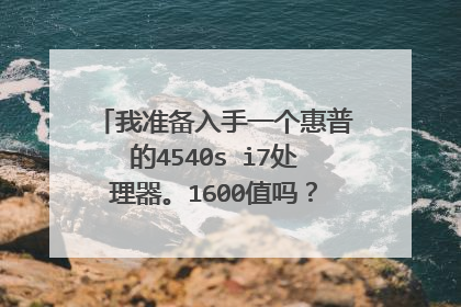 我准备入手一个惠普的4540s i7处理器。1600值吗?2手的用了一年多