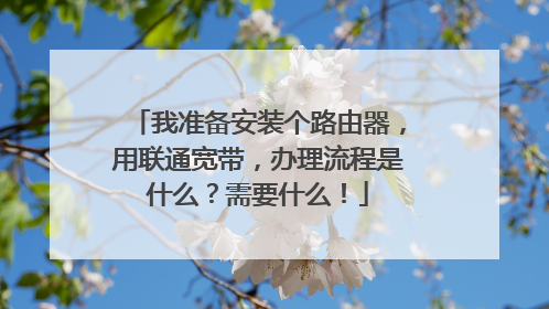我准备安装个路由器，用联通宽带，办理流程是什么？需要什么！