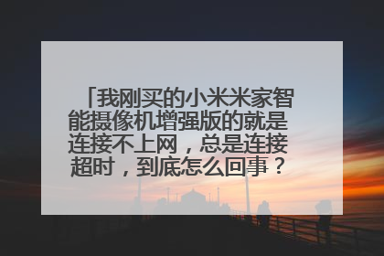 我刚买的小米米家智能摄像机增强版的就是连接不上网，总是连接超时，到底怎么回事？请高手详解