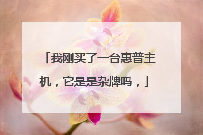 我刚买了一台惠普主机,它是是杂牌吗,