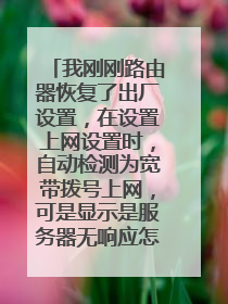 我刚刚路由器恢复了出厂设置,在设置上网设置时,自动检测为宽带拨号上网,可是显示是服务器无响应怎么办