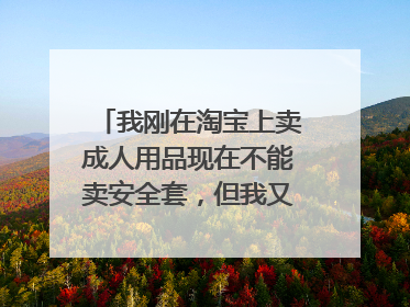 我刚在淘宝上卖成人用品现在不能卖安全套,但我又是个人卖家加盟的说要办理工商营业执照和二类医疗器械备