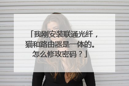 我刚安装联通光纤,猫和路由器是一体的。怎么修攻密码?