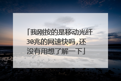 我刚按的是移动光纤30兆的网速快吗,还没有用想了解一下