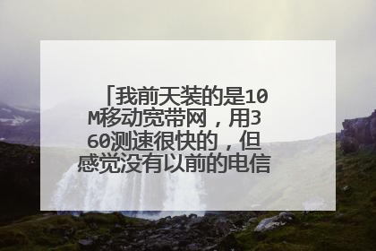 我前天装的是10M移动宽带网,用360测速很快的,但感觉没有以前的电信的4M快,为什么