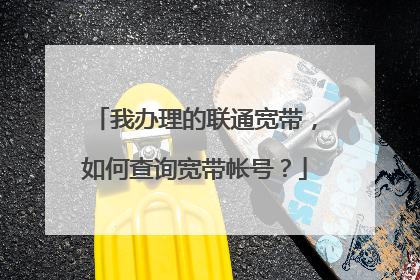 我办理的联通宽带,如何查询宽带帐号?
