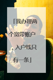 我办理两个宽带账户，入户线只有一条