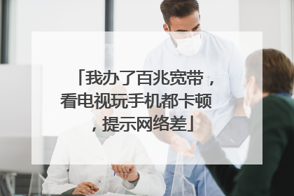 我办了百兆宽带,看电视玩手机都卡顿,提示网络差