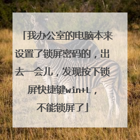 我办公室的电脑本来设置了锁屏密码的,出去一会儿,发现按下锁屏快捷键win+L,不能锁屏了