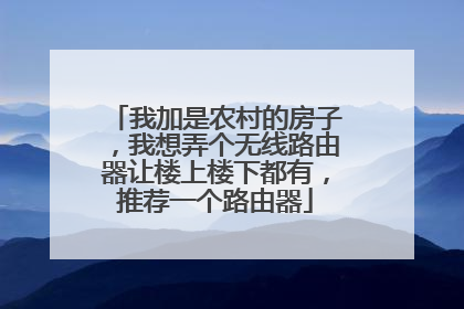 我加是农村的房子，我想弄个无线路由器让楼上楼下都有，推荐一个路由器