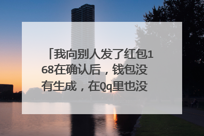 我向别人发了红包168在确认后,钱包没有生成,在Qq里也没有记录,是卡