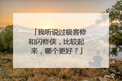 我听说过极客修和闪修侠，比较起来，哪个更好？