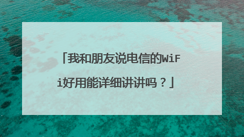我和朋友说电信的WiFi好用能详细讲讲吗?