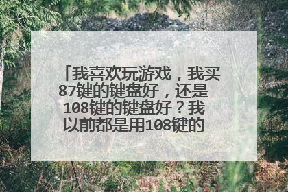 我喜欢玩游戏,我买87键的键盘好,还是108键的键盘好?我以前都是用108键的,怕87键不习惯