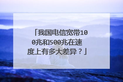 我国电信宽带100兆和500兆在速度上有多大差异?