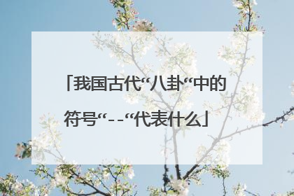 我国古代“八卦“中的符号“--“代表什么
