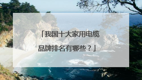 我国十大家用电缆品牌排名有哪些？