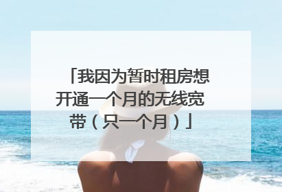 我因为暂时租房想开通一个月的无线宽带（只一个月）