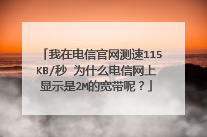 我在电信官网测速115KB/秒 为什么电信网上显示是2M的宽带呢？