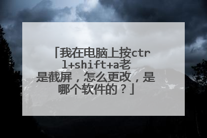 我在电脑上按ctrl+shift+a老是截屏,怎么更改,是哪个软件的?