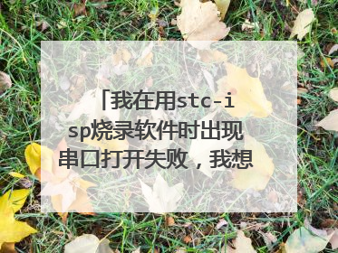 我在用stc-isp烧录软件时出现串口打开失败，我想问一下知友有没有什么解决办法？