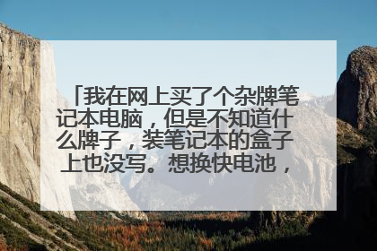 我在网上买了个杂牌笔记本电脑,但是不知道什么牌子,装笔记本的盒子上也没写。想换快电池,有没有通用的