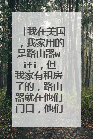 我在美国，我家用的是路由器wifi，但我家有租房子的，路由器就在他们门口，他们下班回家很抢线，