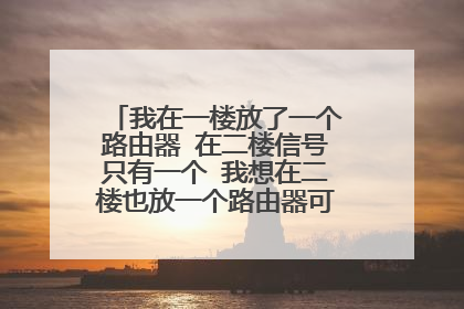 我在一楼放了一个路由器 在二楼信号只有一个 我想在二楼也放一个路由器可以吗？怎么接那