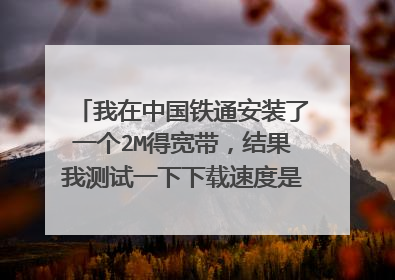 我在中国铁通安装了一个2M得宽带,结果我测试一下下载速度是13kb/s.上传速度是30kb/s请问这网速达到了几M