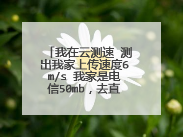 我在云测速 测出我家上传速度6m/s 我家是电信50mb，去直播平台直播能用
