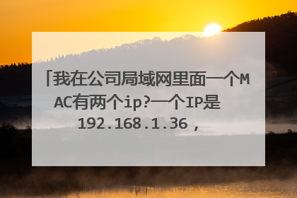 我在公司局域网里面一个MAC有两个ip?一个IP是192.168.1.36，另一个是192.168.1.255，这是为什么呢？