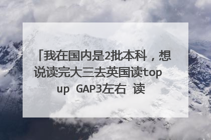 我在国内是2批本科,想说读完大三去英国读top up GAP3左右 读top up好吗?