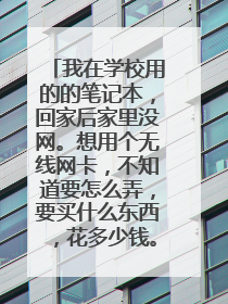 我在学校用的的笔记本,回家后家里没网。想用个无线网卡,不知道要怎么弄,要买什么东西,花多少钱。。。