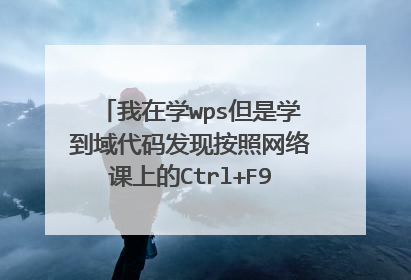 我在学wps但是学到域代码发现按照网络课上的Ctrl+F9不能调出域代码，一