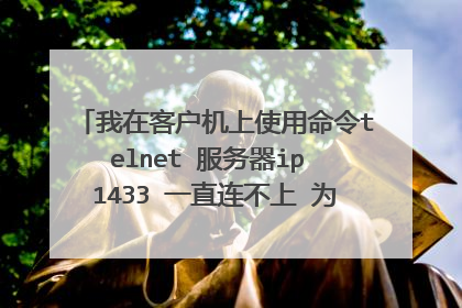 我在客户机上使用命令telnet 服务器ip 1433 一直连不上 为什么呢 我另一个客户机都能连上1433这个端口
