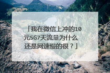 我在微信上冲的10元5G7天流量为什么还是网速慢的很？