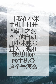 我在小米手机上打开“率土之滨”,他自动用小米账号登入,现在我想用OPPO手机登这个号怎么办?