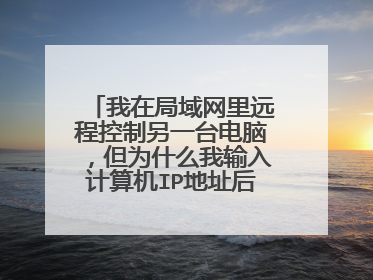 我在局域网里远程控制另一台电脑，但为什么我输入计算机IP地址后却连不上呢