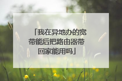 我在异地办的宽带能后把路由器带回家能用吗