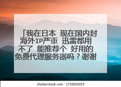 我在日本 现在国内封海外IP严重 迅雷都用不了 能推荐个 好用的免费代理服务器吗?谢谢~~~~~~~~~~~~~~~~~~~