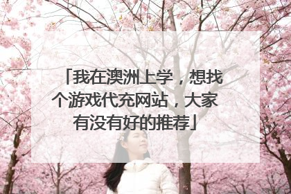 我在澳洲上学,想找个游戏代充网站,大家有没有好的推荐
