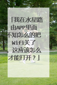 我在水星路由APP里面不知怎么的把Wifi关了。这应该怎么才能打开？