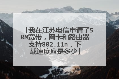 我在江苏电信申请了50M宽带，网卡和路由器支持802.11n，下载速度应是多少