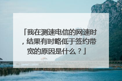 我在测速电信的网速时,结果有时略低于签约带宽的原因是什么?
