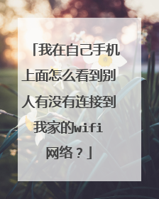 我在自己手机上面怎么看到别人有没有连接到我家的wifi网络?