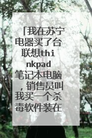 我在苏宁电器买了台联想thinkpad笔记本电脑，销售员叫我买一个杀毒软件装在里面，说如果不装以后