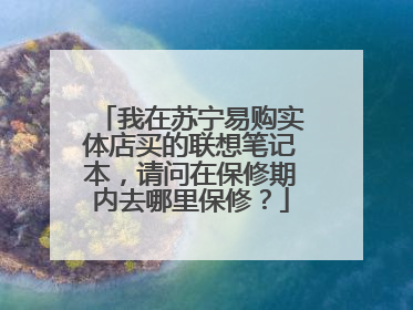 我在苏宁易购实体店买的联想笔记本,请问在保修期内去哪里保修?