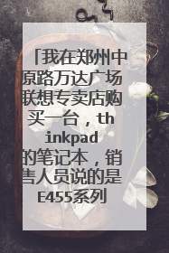 我在郑州中原路万达广场联想专卖店购买一台,thinkpad的笔记本,销售人员说的是E455系列,价格是4299元。