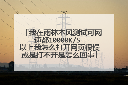 我在雨林木风测试可网速都10000K/S 以上我怎么打开网页很慢或是打不开是怎么回事