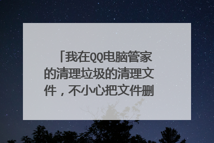 我在QQ电脑管家的清理垃圾的清理文件,不小心把文件删除了怎么办